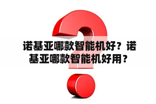  诺基亚哪款智能机好？诺基亚哪款智能机好用？