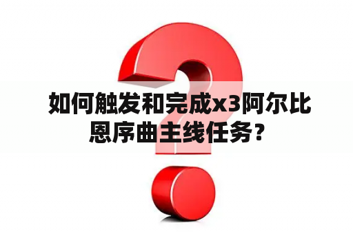  如何触发和完成x3阿尔比恩序曲主线任务？