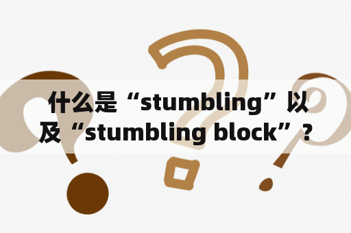  什么是“stumbling”以及“stumbling block”？如何克服它们？