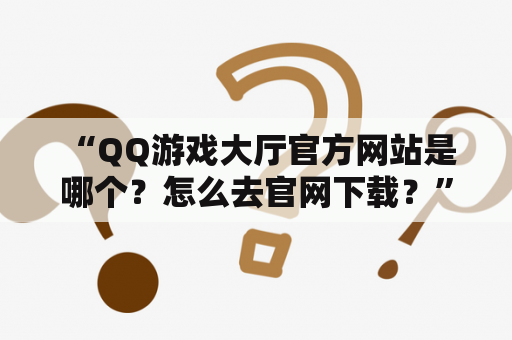  “QQ游戏大厅官方网站是哪个？怎么去官网下载？”