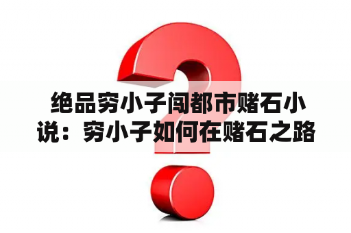  绝品穷小子闯都市赌石小说：穷小子如何在赌石之路上逆袭？