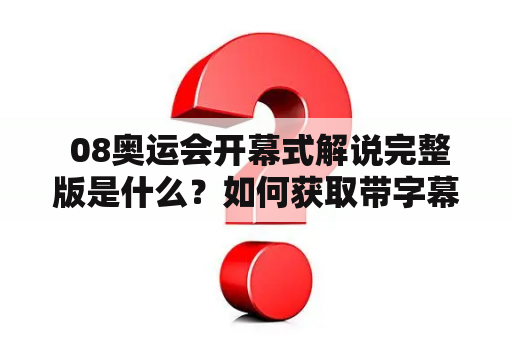  08奥运会开幕式解说完整版是什么？如何获取带字幕版本？