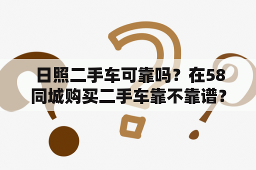  日照二手车可靠吗？在58同城购买二手车靠不靠谱？