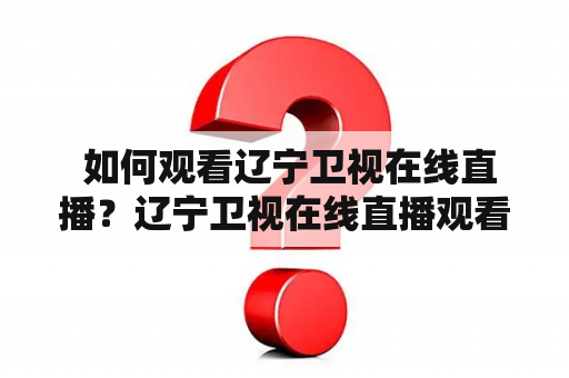  如何观看辽宁卫视在线直播？辽宁卫视在线直播观看正在直播