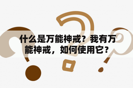  什么是万能神戒？我有万能神戒，如何使用它？