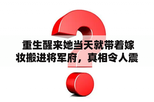  重生醒来她当天就带着嫁妆搬进将军府，真相令人震惊！