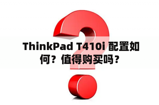  ThinkPad T410i 配置如何？值得购买吗？