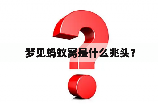  梦见蚂蚁窝是什么兆头？