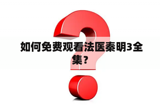  如何免费观看法医秦明3全集？