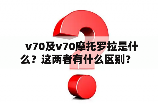   v70及v70摩托罗拉是什么？这两者有什么区别？ 