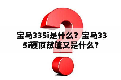  宝马335i是什么？宝马335i硬顶敞篷又是什么？