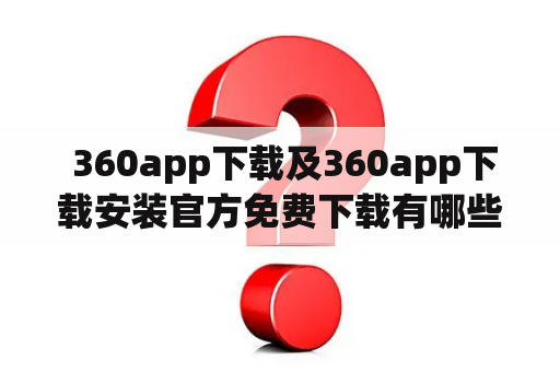  360app下载及360app下载安装官方免费下载有哪些需要注意的事项？