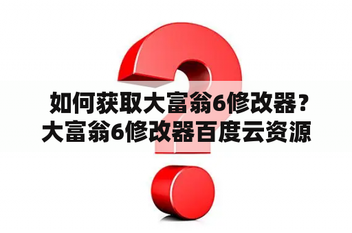  如何获取大富翁6修改器？大富翁6修改器百度云资源分享！