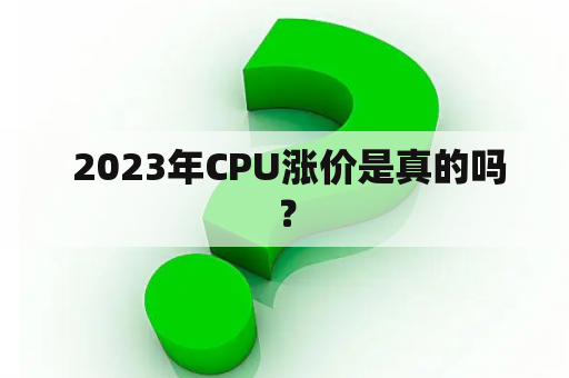  2023年CPU涨价是真的吗？