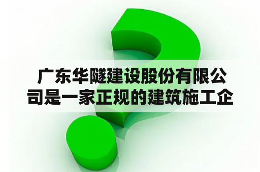  广东华隧建设股份有限公司是一家正规的建筑施工企业吗？该公司的官网介绍详细吗？