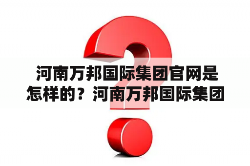  河南万邦国际集团官网是怎样的？河南万邦国际集团官网