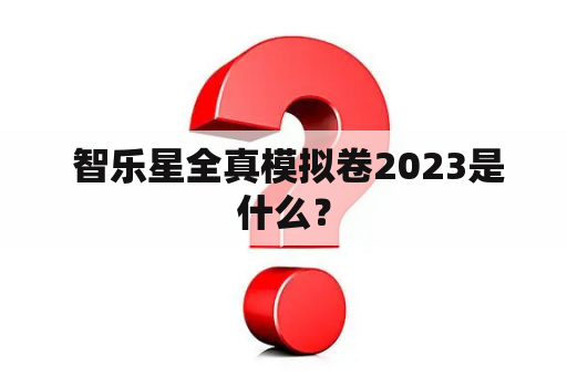  智乐星全真模拟卷2023是什么？
