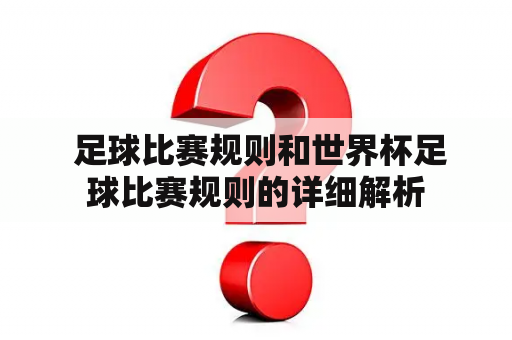  足球比赛规则和世界杯足球比赛规则的详细解析