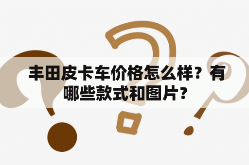  丰田皮卡车价格怎么样？有哪些款式和图片？