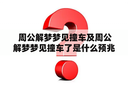  周公解梦梦见撞车及周公解梦梦见撞车了是什么预兆？