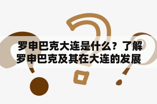  罗申巴克大连是什么？了解罗申巴克及其在大连的发展