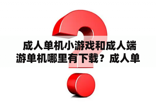  成人单机小游戏和成人端游单机哪里有下载？成人单机小游戏下载