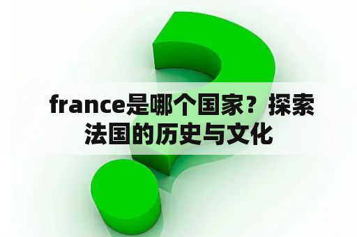  france是哪个国家？探索法国的历史与文化