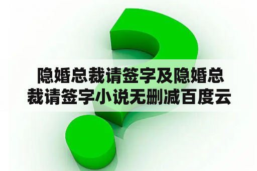  隐婚总裁请签字及隐婚总裁请签字小说无删减百度云