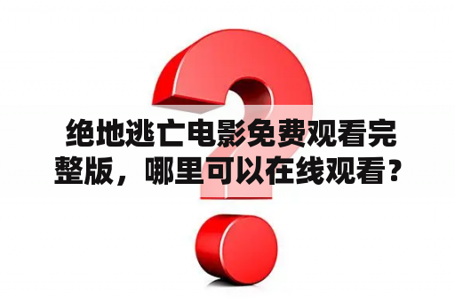  绝地逃亡电影免费观看完整版，哪里可以在线观看？