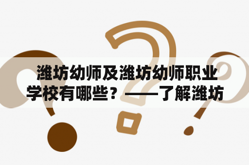  潍坊幼师及潍坊幼师职业学校有哪些？——了解潍坊幼师教育及相关院校