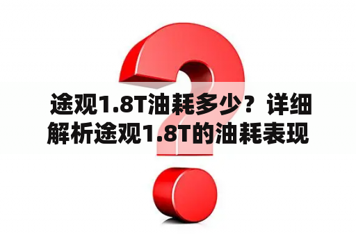  途观1.8T油耗多少？详细解析途观1.8T的油耗表现