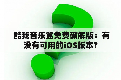  酷我音乐盒免费破解版：有没有可用的iOS版本？