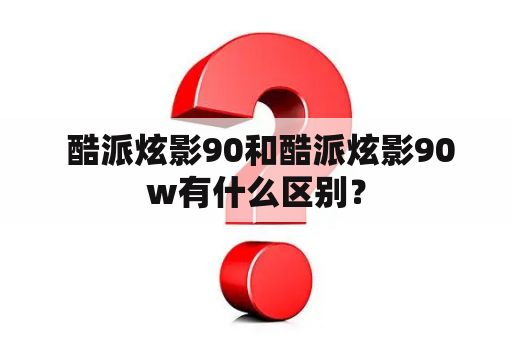  酷派炫影90和酷派炫影90w有什么区别？