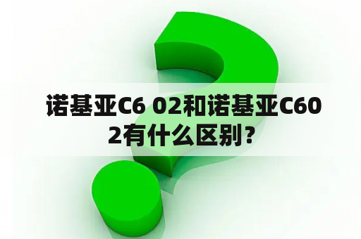  诺基亚C6 02和诺基亚C602有什么区别？