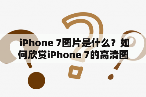  iPhone 7图片是什么？如何欣赏iPhone 7的高清图片？