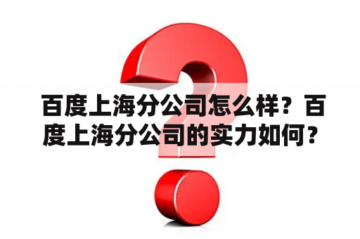  百度上海分公司怎么样？百度上海分公司的实力如何？