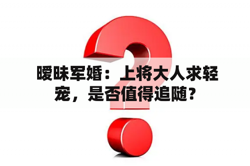  暧昧军婚：上将大人求轻宠，是否值得追随？