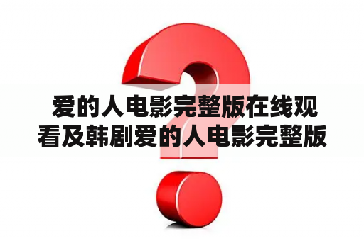  爱的人电影完整版在线观看及韩剧爱的人电影完整版在线观看，哪里能看？