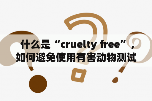  什么是“cruelty free”，如何避免使用有害动物测试的产品？