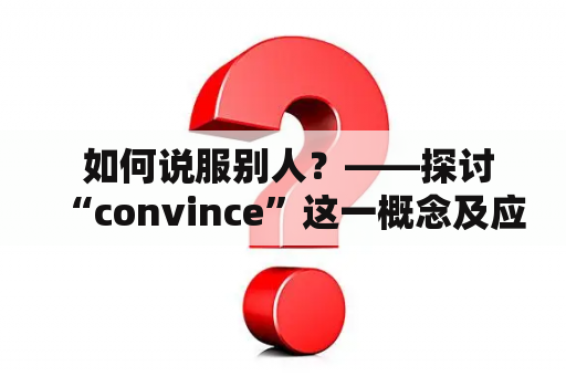  如何说服别人？——探讨“convince”这一概念及应用