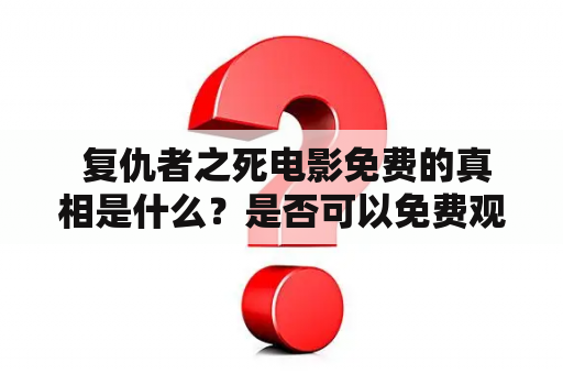  复仇者之死电影免费的真相是什么？是否可以免费观看复仇者之死？