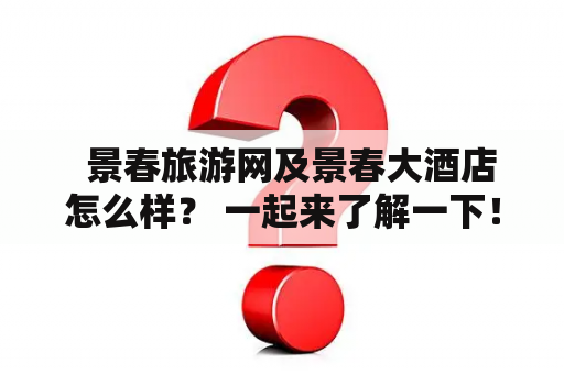   景春旅游网及景春大酒店怎么样？ 一起来了解一下！