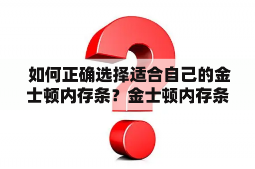  如何正确选择适合自己的金士顿内存条？金士顿内存条怎么看参数才能选到最适合自己的？这是许多用户在购买金士顿内存条时面临的难题。接下来，本文将为您讲解如何正确选择金士顿内存条。