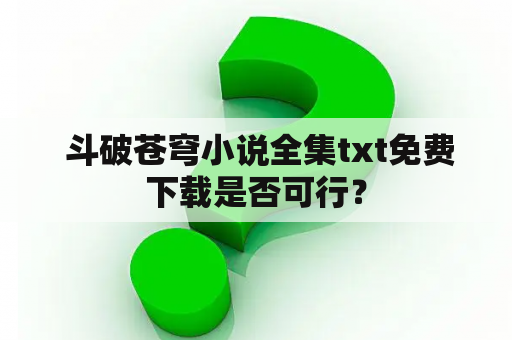  斗破苍穹小说全集txt免费下载是否可行？