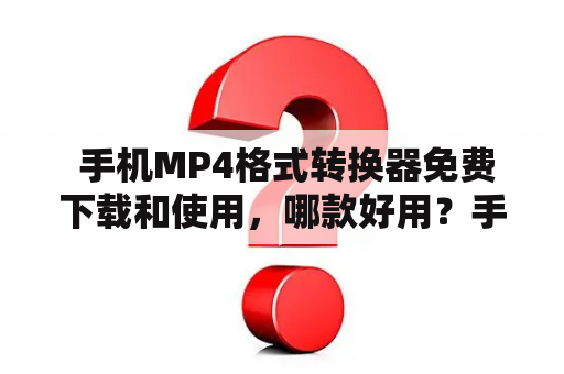  手机MP4格式转换器免费下载和使用，哪款好用？手机MP4格式转换器随着手机娱乐功能的不断升级，越来越多的用户会选择在手机上观看视频。而不同的视频格式往往会导致无法在手机上正常播放，这时候就需要一个手机MP4格式转换器来帮助用户快速将视频转换为手机可播放的MP4格式。