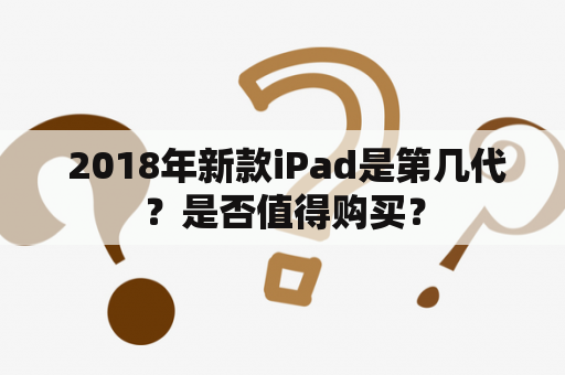  2018年新款iPad是第几代？是否值得购买？