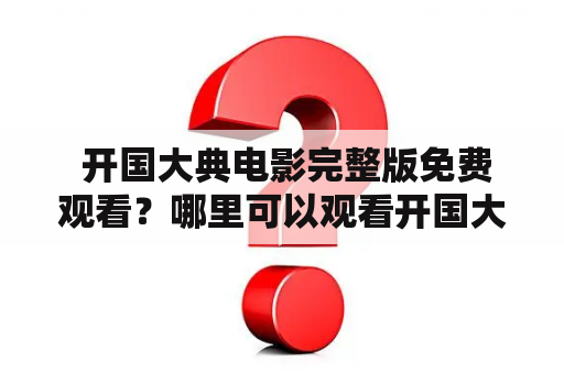  开国大典电影完整版免费观看？哪里可以观看开国大典电影？