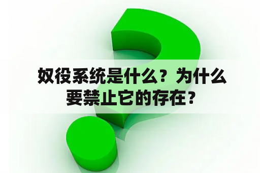  奴役系统是什么？为什么要禁止它的存在？