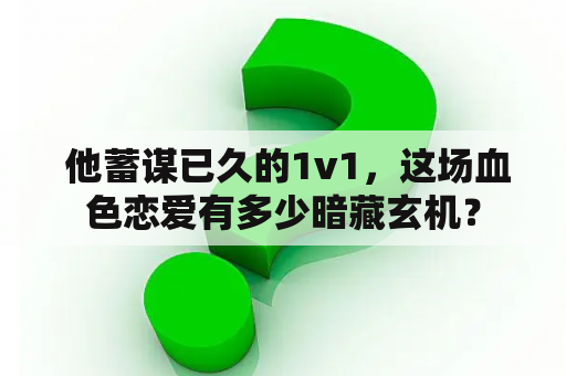  他蓄谋已久的1v1，这场血色恋爱有多少暗藏玄机？