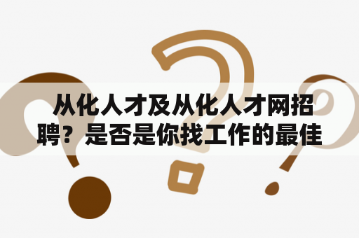  从化人才及从化人才网招聘？是否是你找工作的最佳选择？
